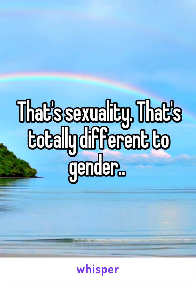 That's sexuality. That's totally different to gender.. 