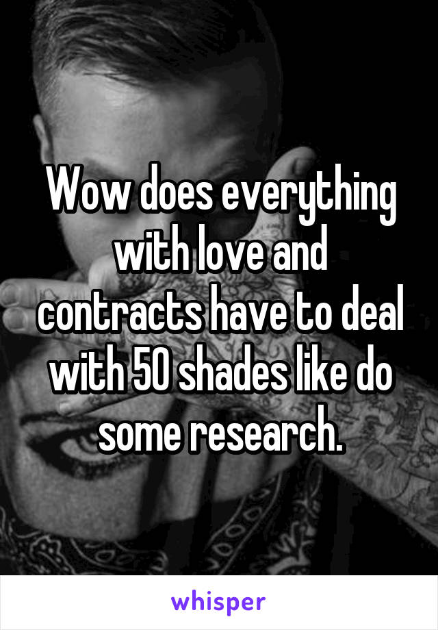 Wow does everything with love and contracts have to deal with 50 shades like do some research.
