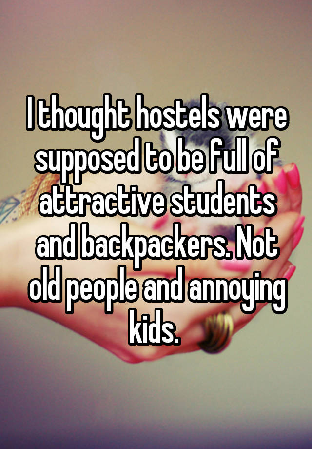 I thought hostels were supposed to be full of attractive students and backpackers. Not old people and annoying kids. 