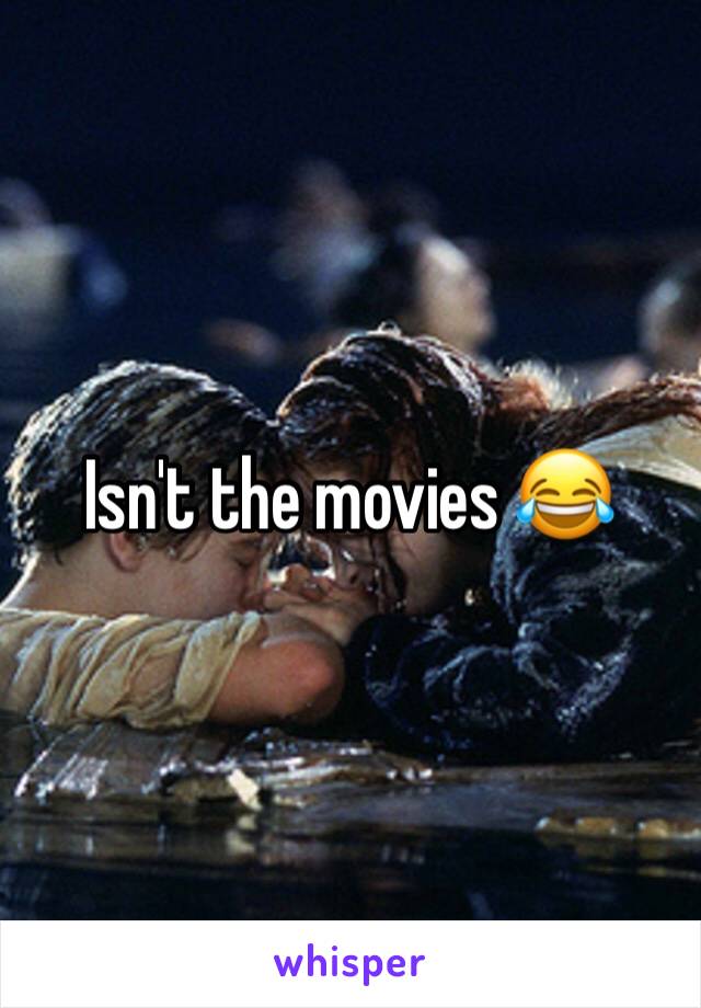 Isn't the movies 😂