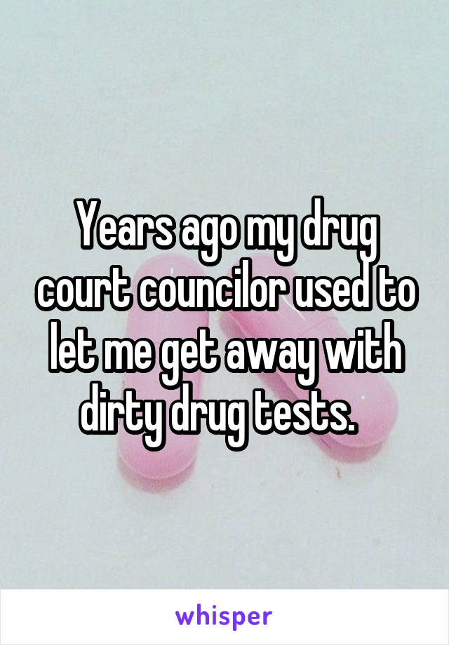 Years ago my drug court councilor used to let me get away with dirty drug tests.  