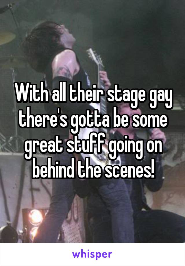 With all their stage gay there's gotta be some great stuff going on behind the scenes!