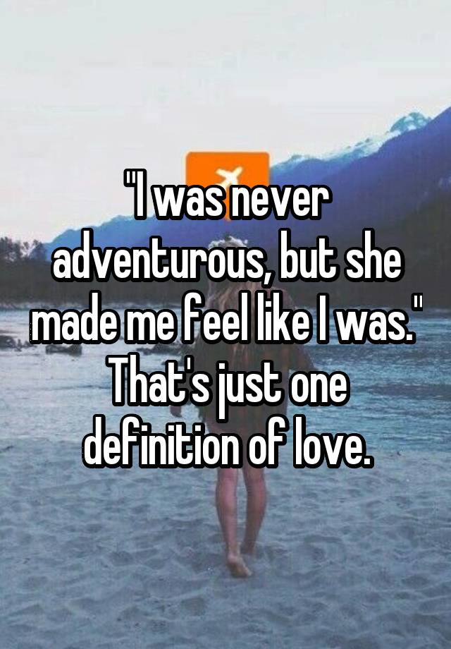 i-was-never-adventurous-but-she-made-me-feel-like-i-was-that-s-just