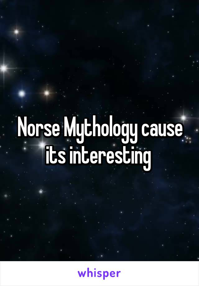 Norse Mythology cause its interesting 