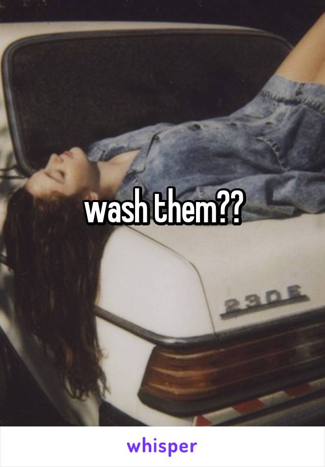 wash them??
