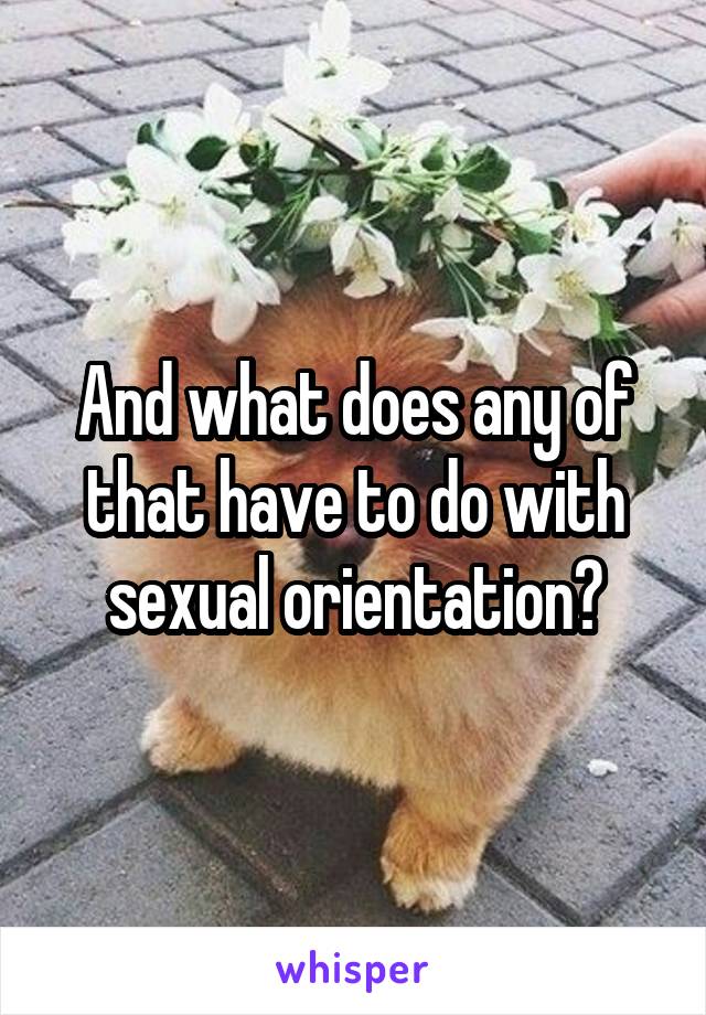 And what does any of that have to do with sexual orientation?