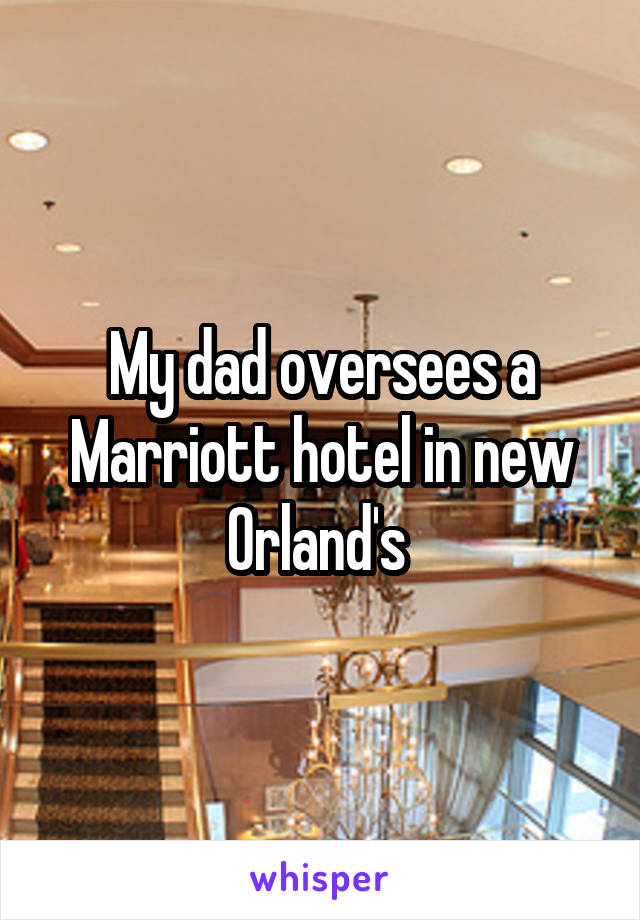 My dad oversees a Marriott hotel in new Orland's 
