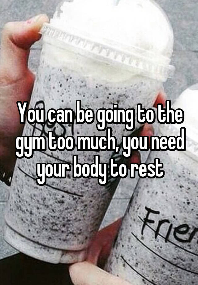 you-can-be-going-to-the-gym-too-much-you-need-your-body-to-rest