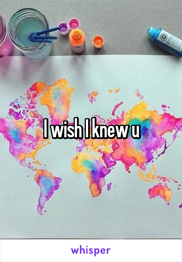 I wish I knew u