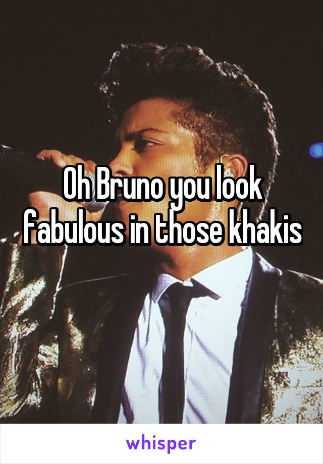 Oh Bruno you look fabulous in those khakis 