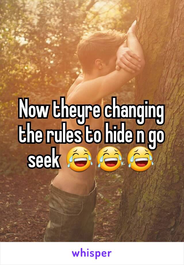 Now theyre changing the rules to hide n go seek 😂😂😂