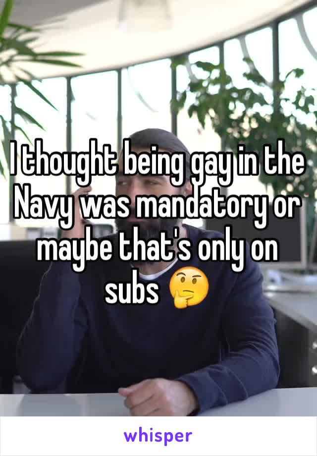 I thought being gay in the Navy was mandatory or maybe that's only on subs 🤔