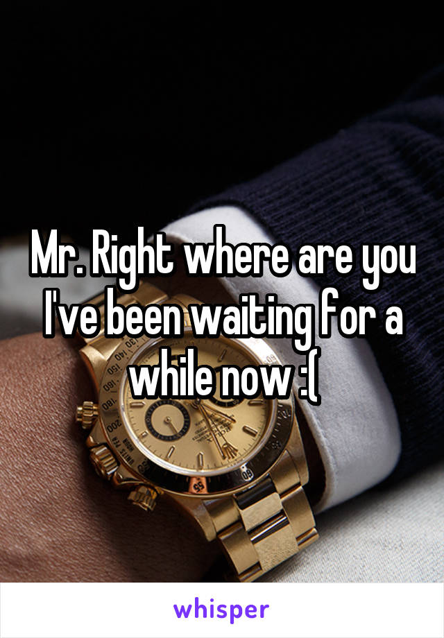 Mr. Right where are you I've been waiting for a while now :(