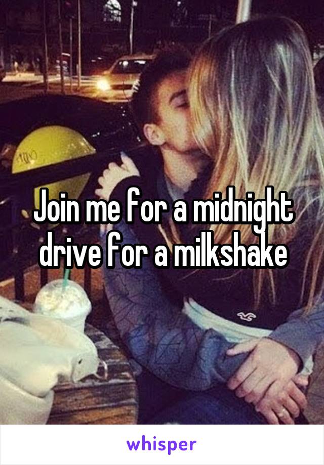 Join me for a midnight drive for a milkshake