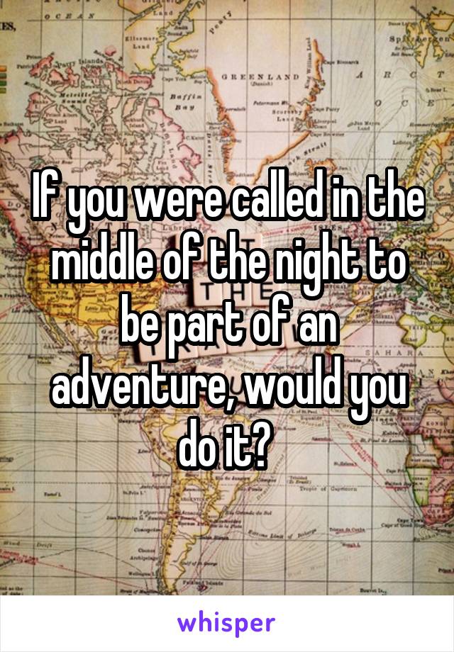 If you were called in the middle of the night to be part of an adventure, would you do it? 