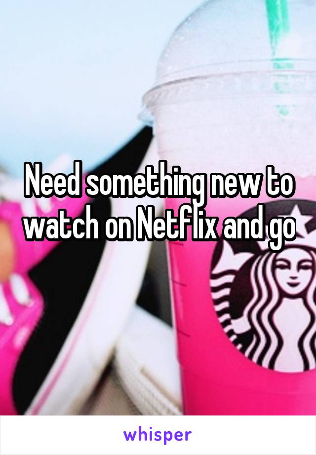 Need something new to watch on Netflix and go 