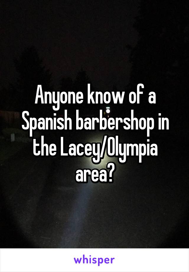 Anyone know of a Spanish barbershop in the Lacey/Olympia area?