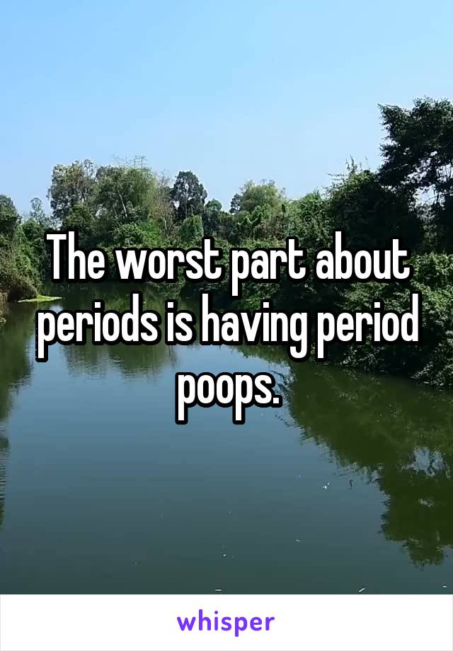 The worst part about periods is having period poops.