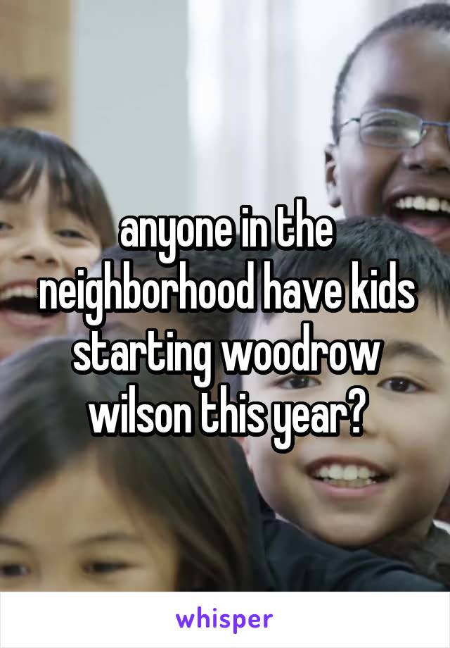 anyone in the neighborhood have kids starting woodrow wilson this year?