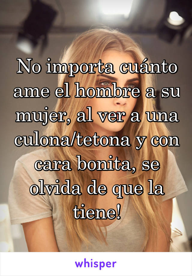 No importa cuánto ame el hombre a su mujer, al ver a una culona/tetona y con cara bonita, se olvida de que la tiene!