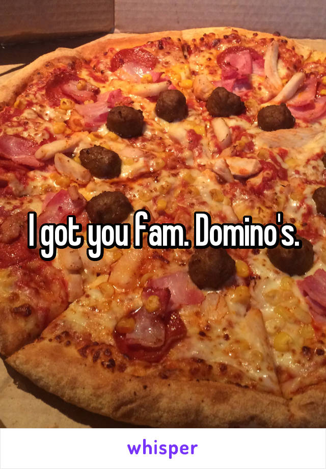 I got you fam. Domino's.