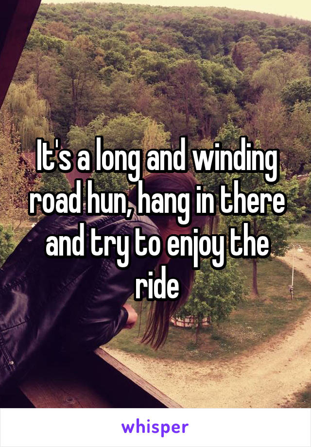 It's a long and winding road hun, hang in there and try to enjoy the ride