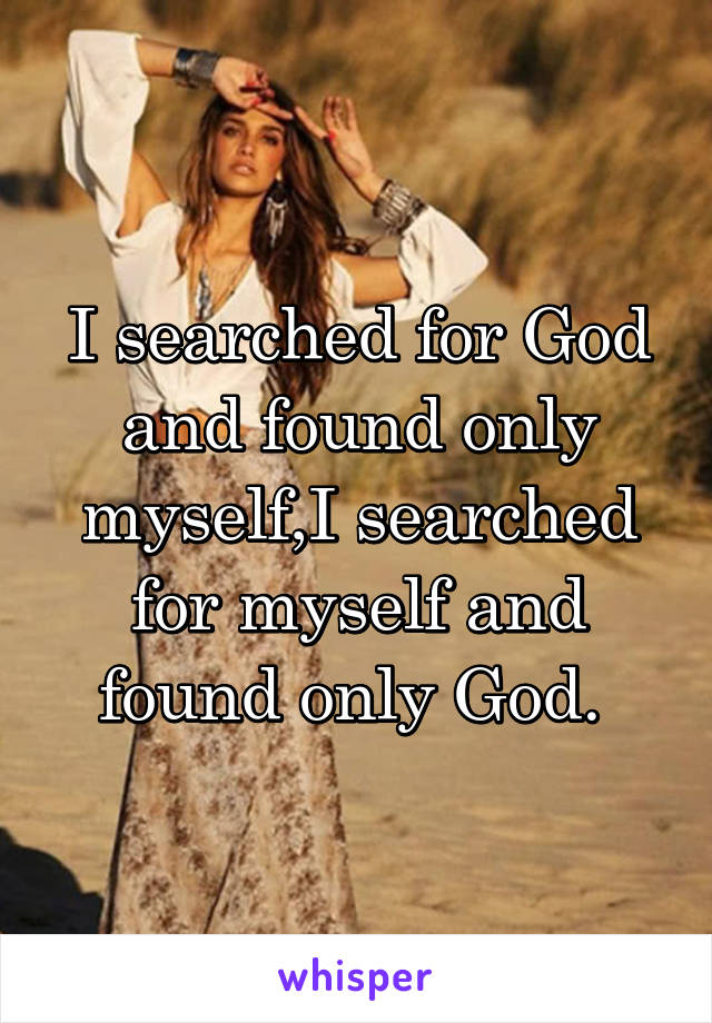 I searched for God and found only myself,I searched for myself and found only God. 