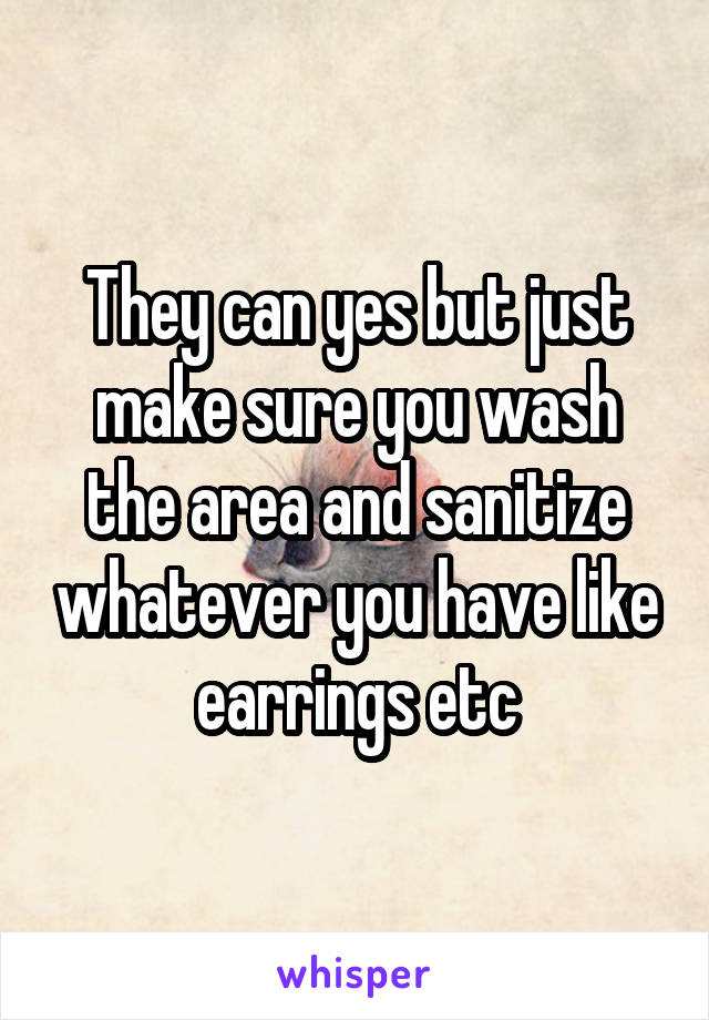 They can yes but just make sure you wash the area and sanitize whatever you have like earrings etc