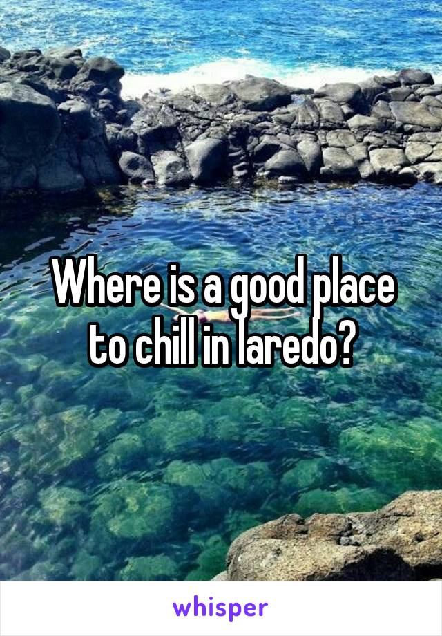 Where is a good place to chill in laredo?