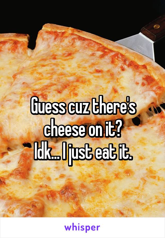 
Guess cuz there's cheese on it?
Idk... I just eat it.