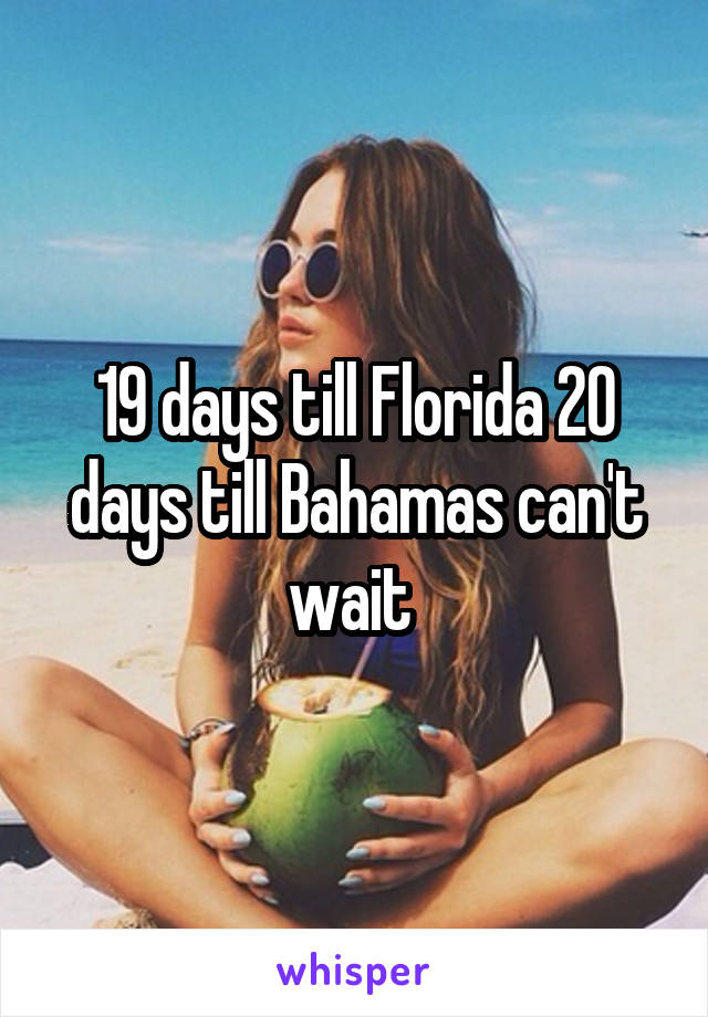 19 days till Florida 20 days till Bahamas can't wait 