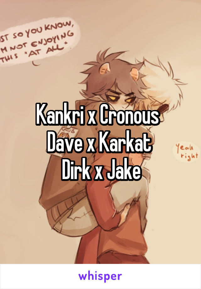 Kankri x Cronous  
Dave x Karkat 
Dirk x Jake