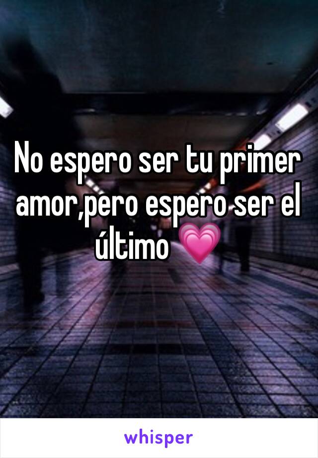 No espero ser tu primer amor,pero espero ser el último 💗