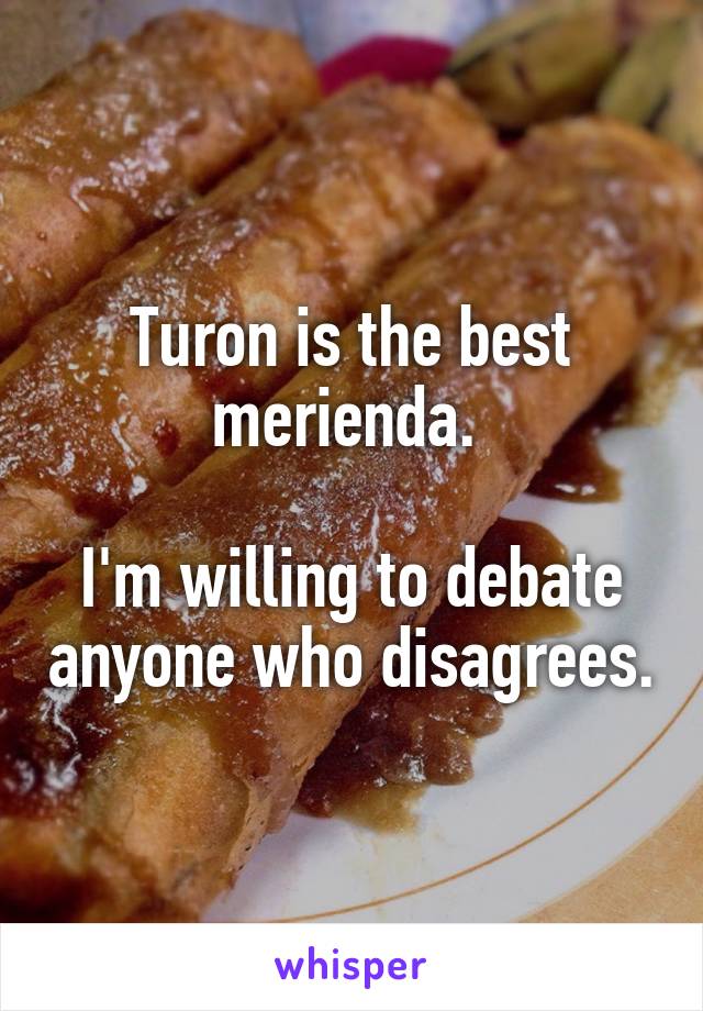 Turon is the best merienda. 

I'm willing to debate anyone who disagrees.