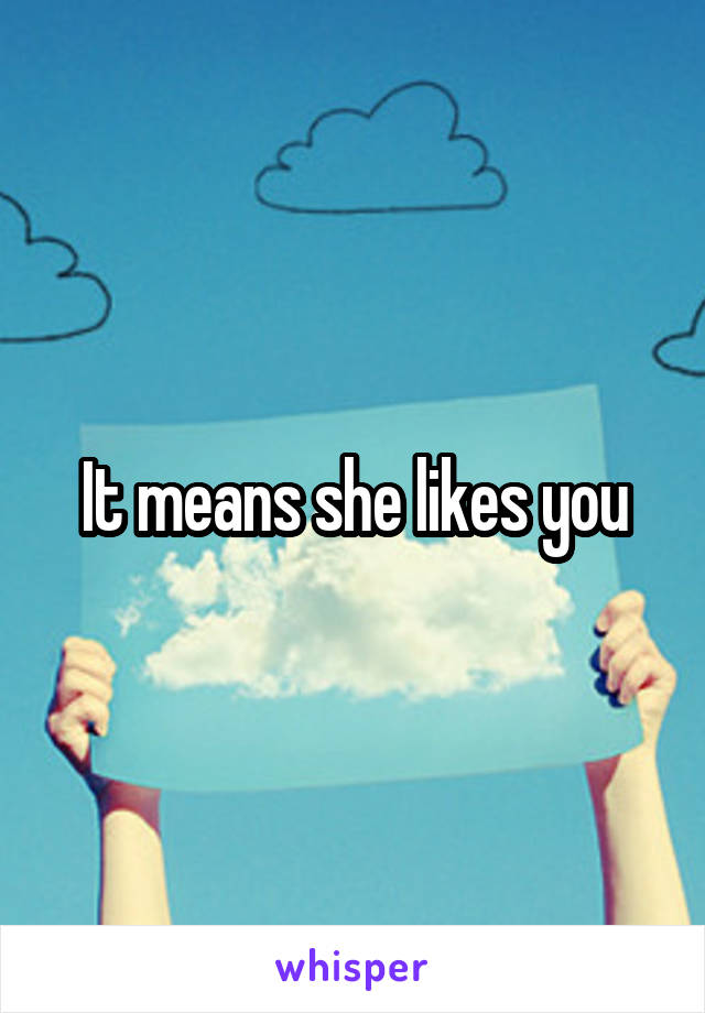 It means she likes you