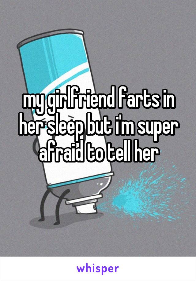 my girlfriend farts in her sleep but i'm super afraid to tell her
