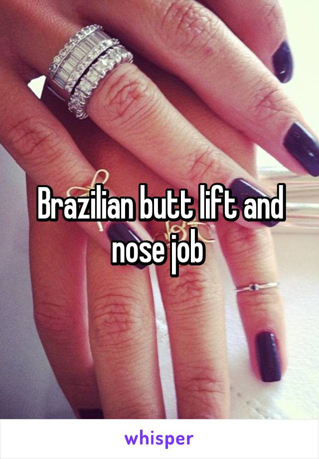 Brazilian butt lift and nose job 