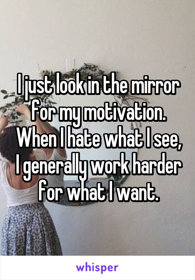 I just look in the mirror for my motivation. When I hate what I see, I generally work harder for what I want.