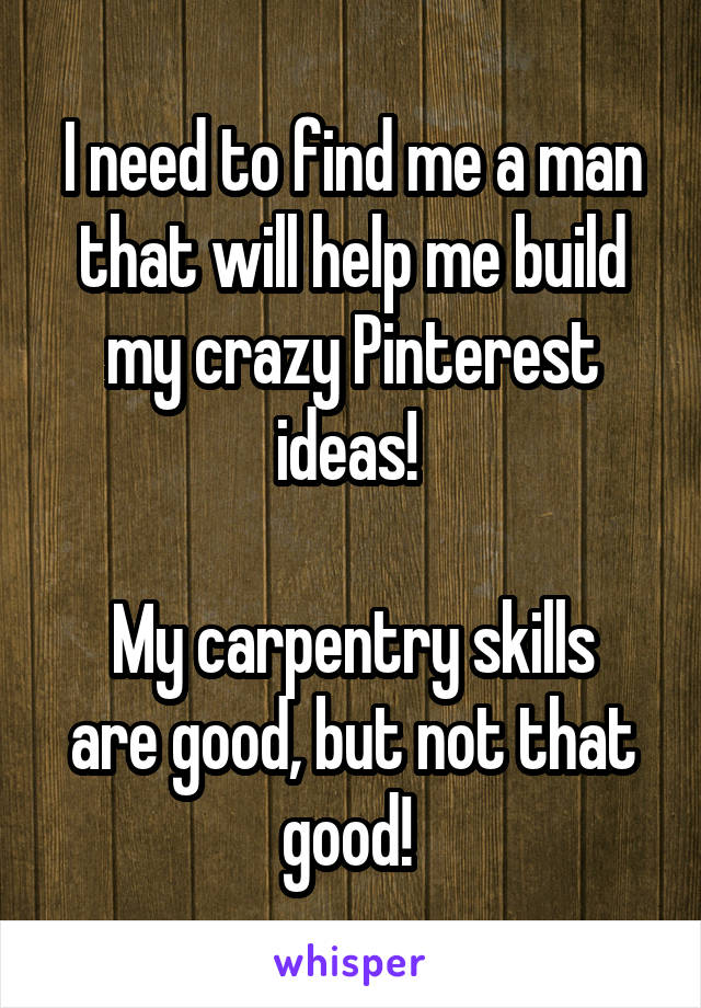 I need to find me a man that will help me build my crazy Pinterest ideas! 

My carpentry skills are good, but not that good! 