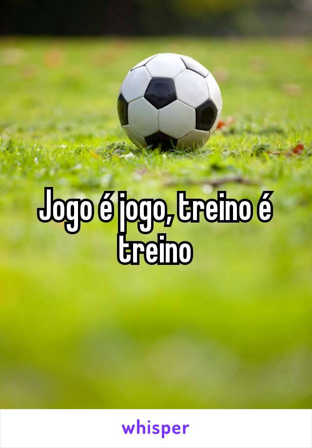 Jogo é jogo, treino é treino