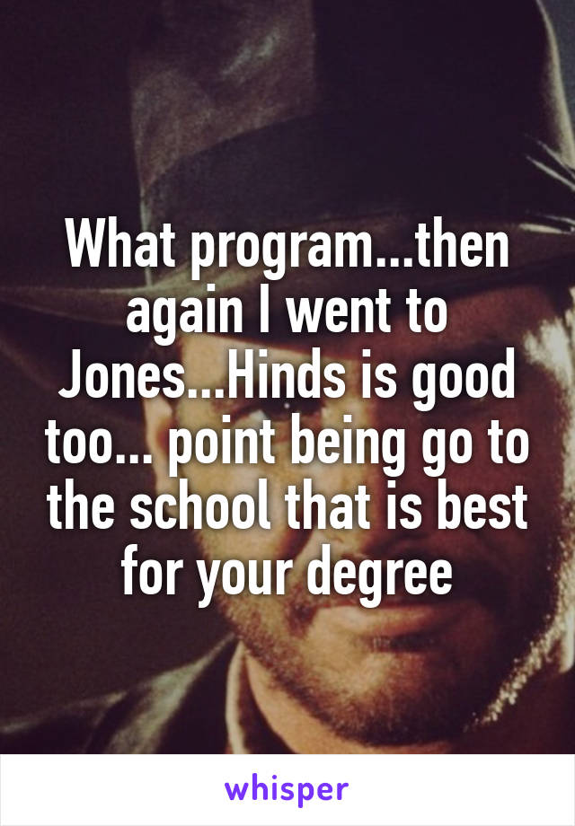 What program...then again I went to Jones...Hinds is good too... point being go to the school that is best for your degree