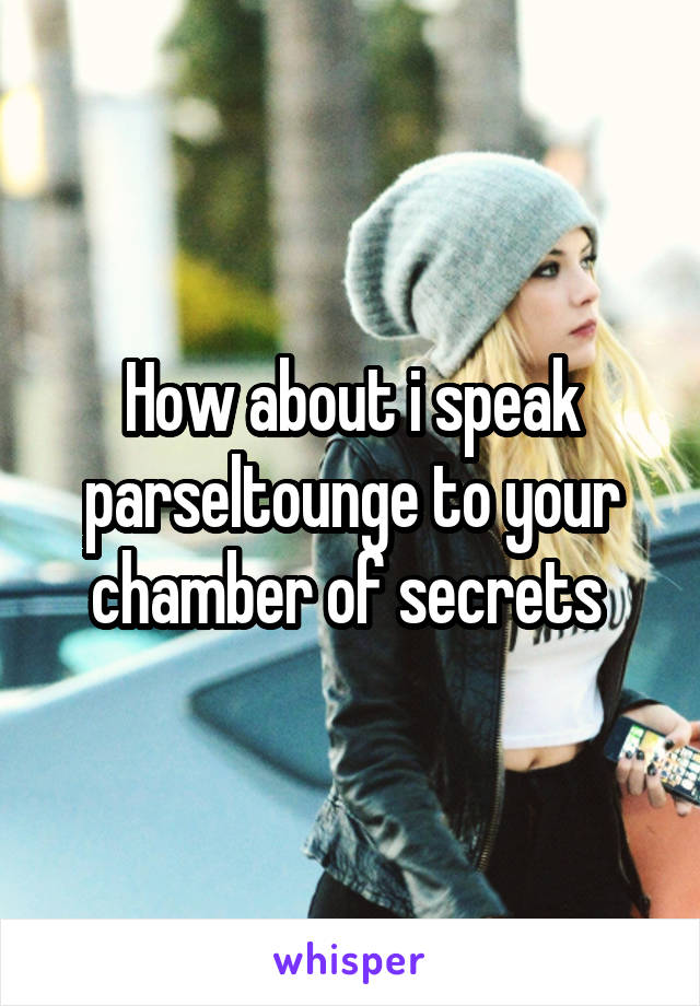 How about i speak parseltounge to your chamber of secrets 