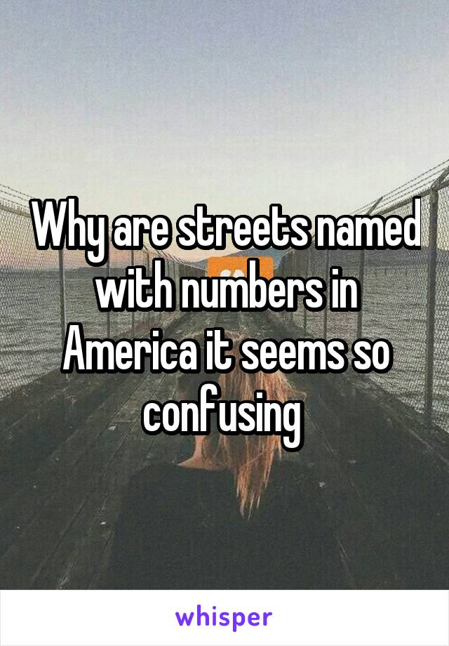 Why are streets named with numbers in America it seems so confusing 