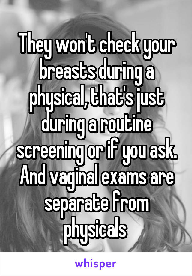 They won't check your breasts during a physical, that's just during a routine screening or if you ask. And vaginal exams are separate from physicals 