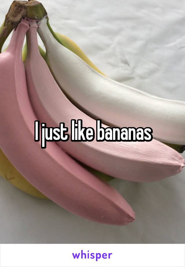 I just like bananas