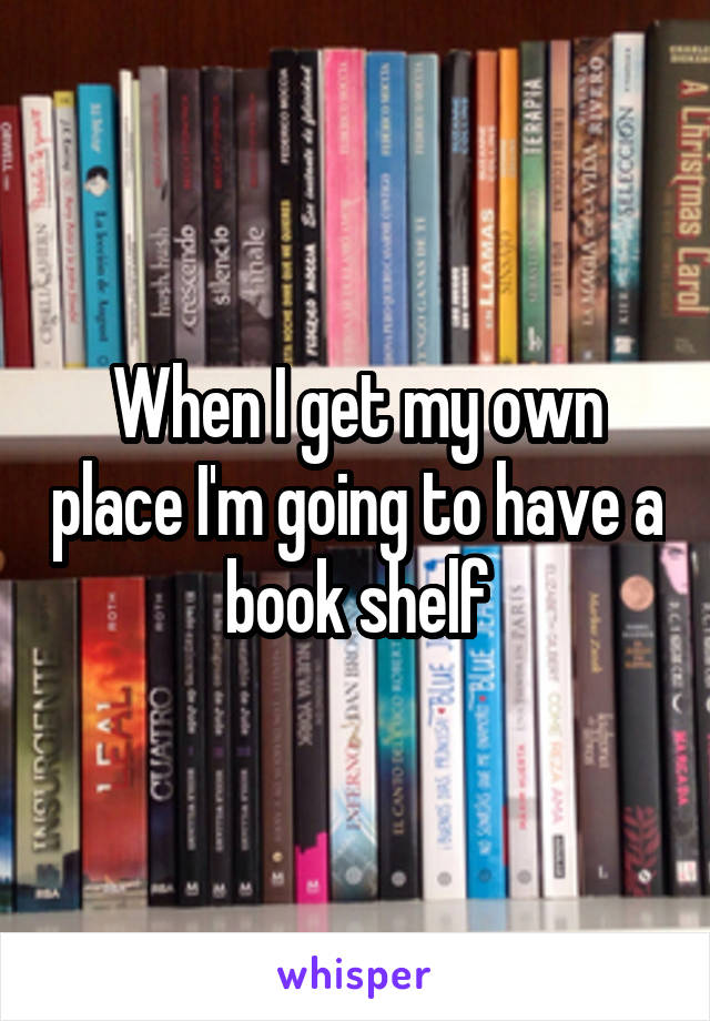 When I get my own place I'm going to have a book shelf