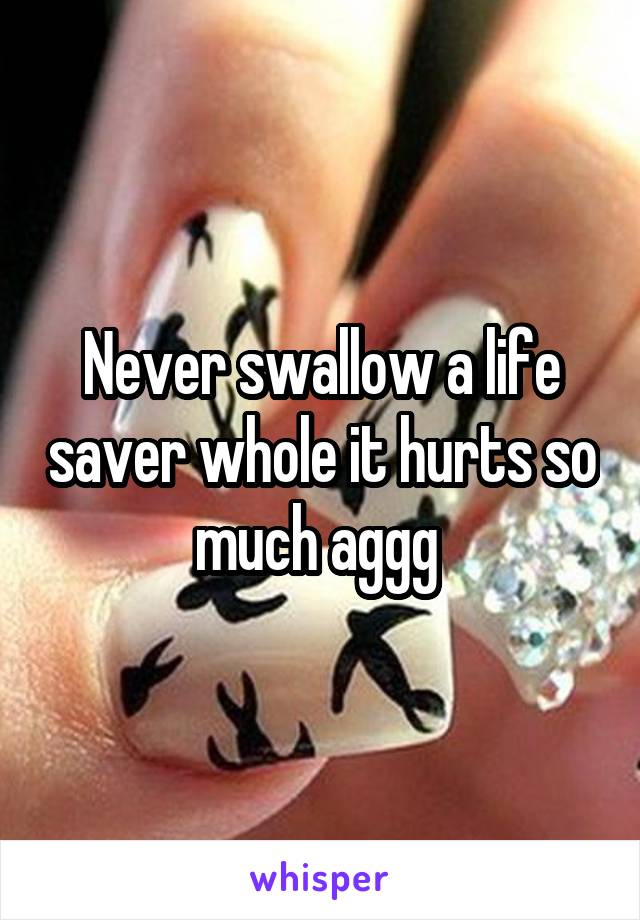 Never swallow a life saver whole it hurts so much aggg 