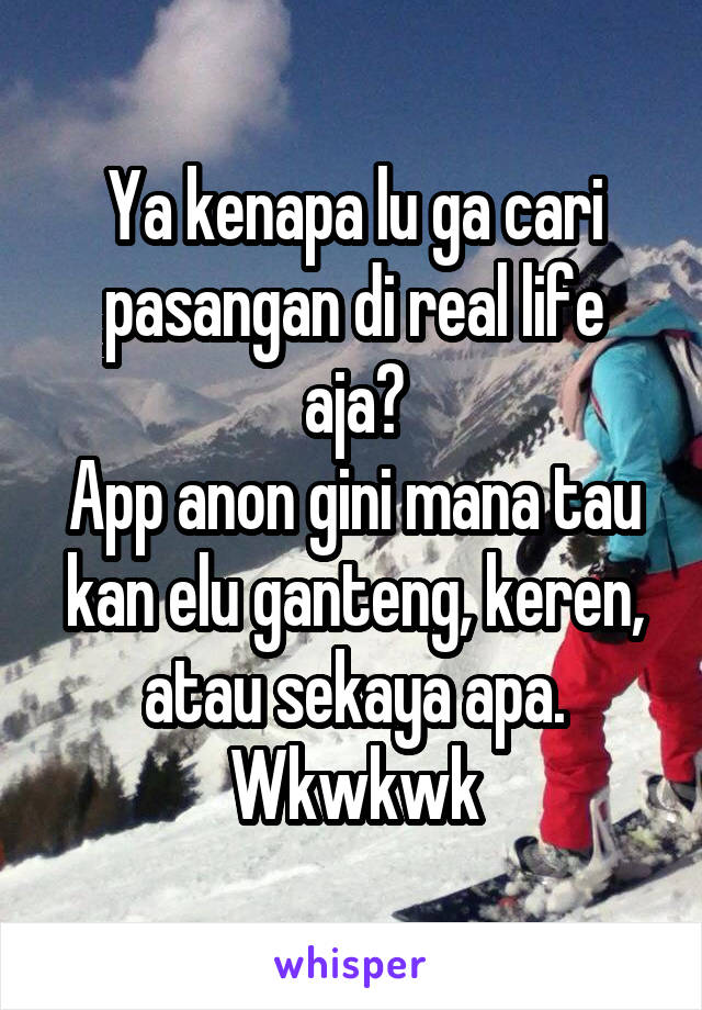 Ya kenapa lu ga cari pasangan di real life aja?
App anon gini mana tau kan elu ganteng, keren, atau sekaya apa.
Wkwkwk