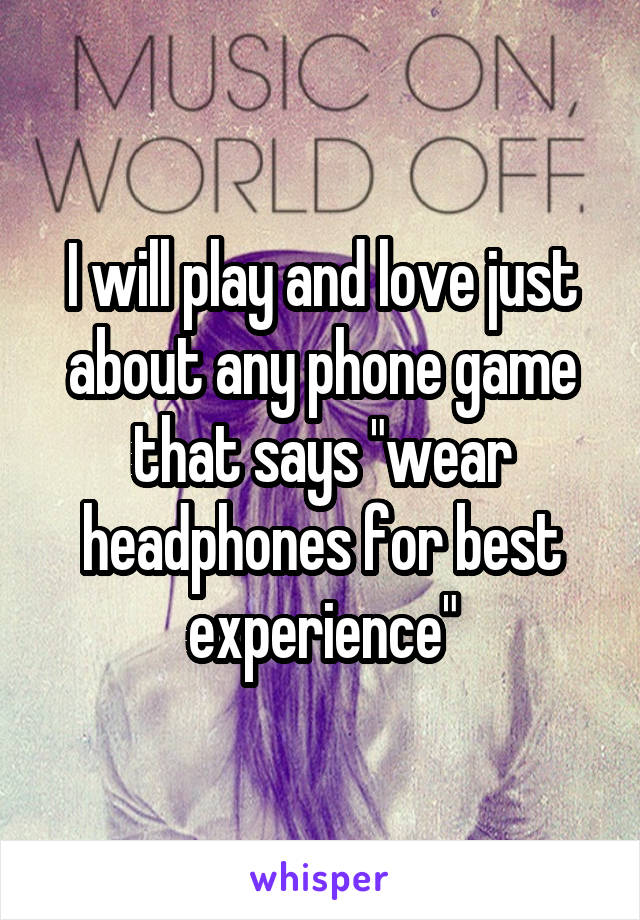 I will play and love just about any phone game that says "wear headphones for best experience"