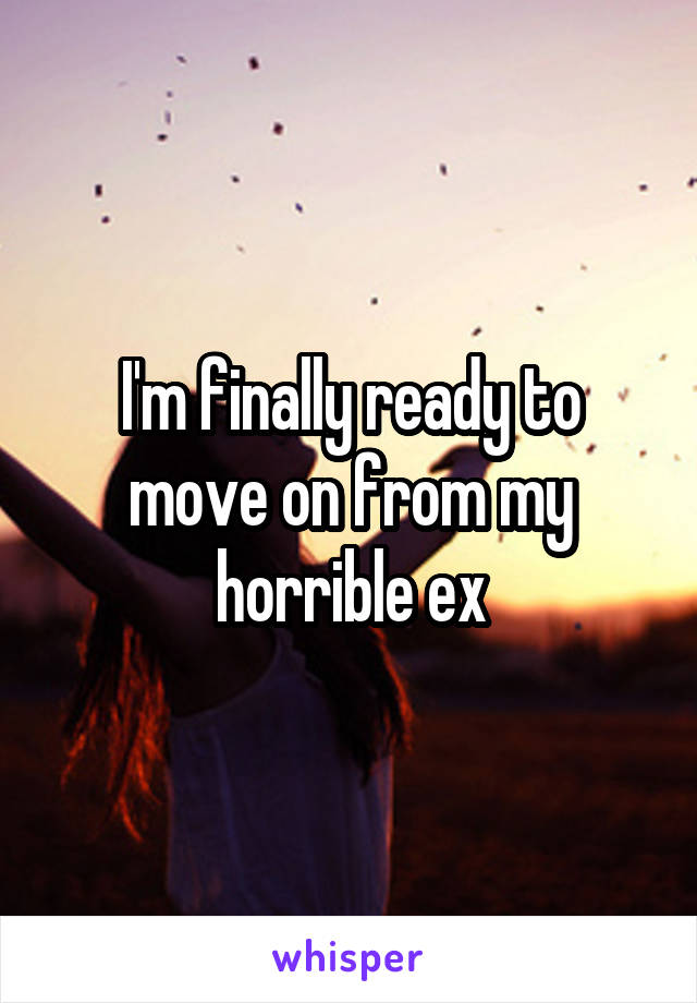 I'm finally ready to move on from my horrible ex